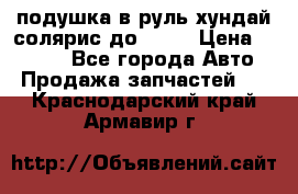 подушка в руль хундай солярис до 2015 › Цена ­ 4 000 - Все города Авто » Продажа запчастей   . Краснодарский край,Армавир г.